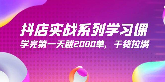 抖店实战系列学习课，学完第一天就2000单，干货拉满（245节课）-搜易资源网