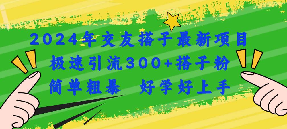 2024年交友搭子最新项目，极速引流300+搭子粉，简单粗暴，好学好上手-搜易资源网