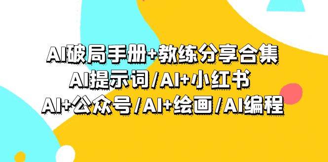 AI破局手册+教练分享合集：AI提示词/AI+小红书 /AI+公众号/AI+绘画/AI编程-搜易资源网