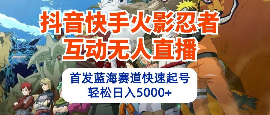 抖音快手火影忍者互动无人直播 蓝海赛道快速起号 日入5000+教程+软件+素材-搜易资源网