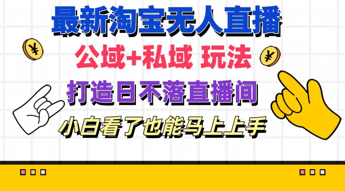 最新淘宝无人直播 公域+私域玩法打造真正的日不落直播间 小白看了也能…-搜易资源网