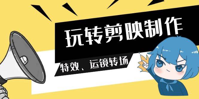 玩转 剪映制作，特效、运镜转场（113节视频）-搜易资源网