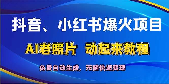 抖音、小红书爆火项目：AI老照片动起来教程，免费自动生成，无脑快速变…-搜易资源网