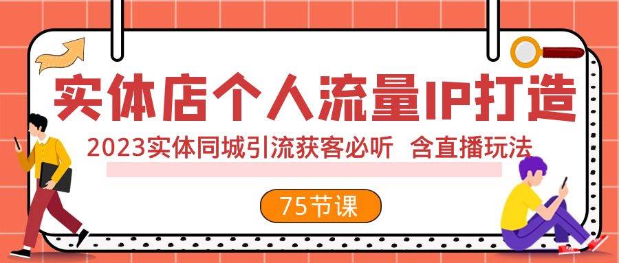 实体店个人流量IP打造 2023实体同城引流获客必听 含直播玩法（75节完整版）-搜易资源网