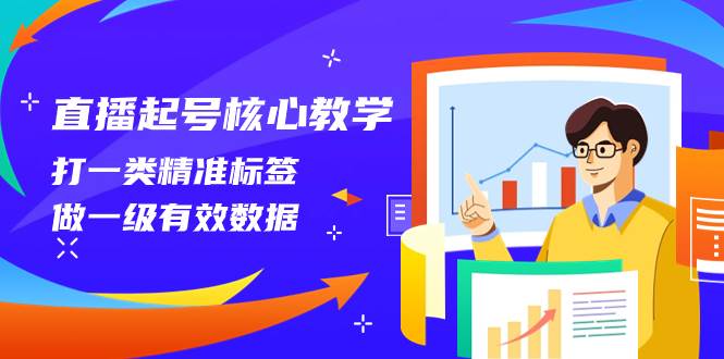直播起号核心教学，打一类精准标签，做一级有效数据（14节课）-搜易资源网