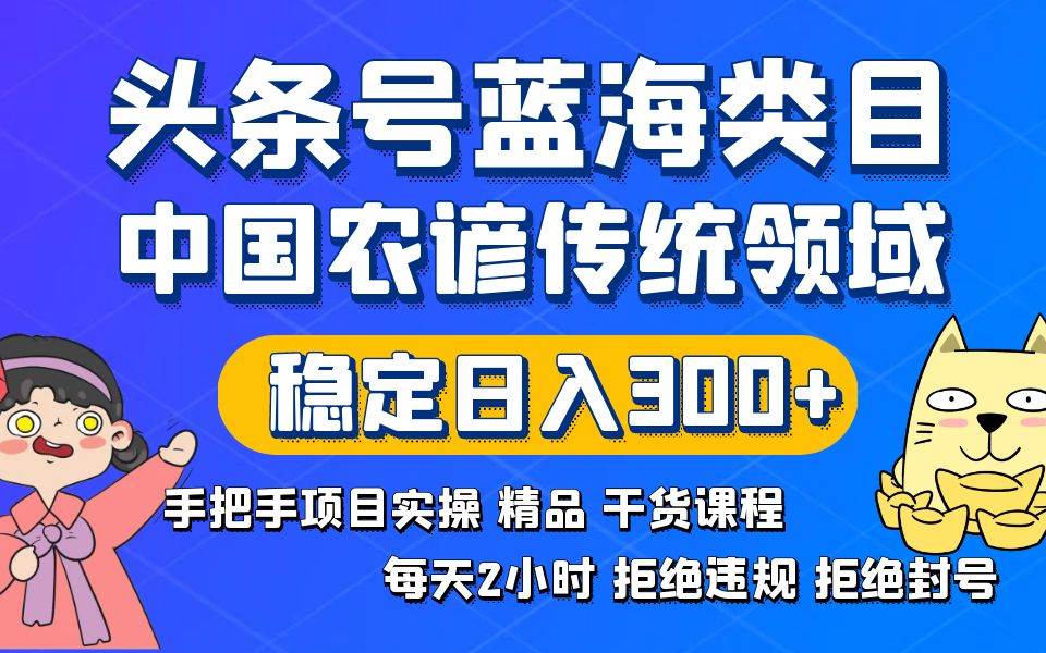 头条号蓝海类目传统和农谚领域实操精品课程拒绝违规封号稳定日入300+-搜易资源网