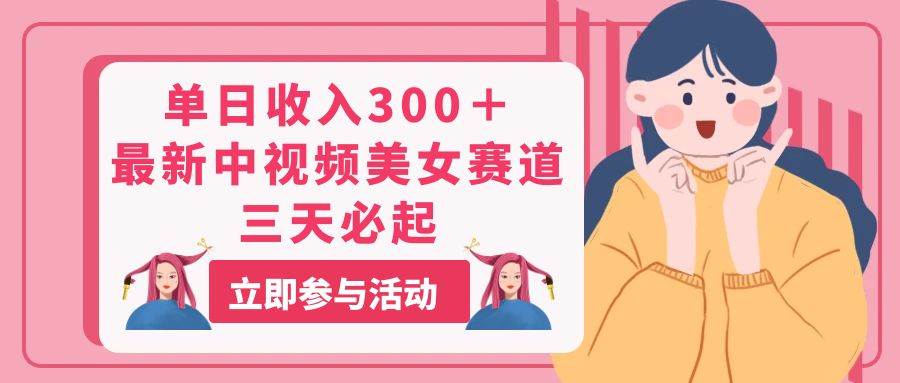 单日收入300＋！最新中视频美女赛道，三天必起-搜易资源网