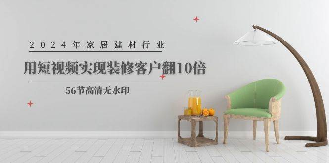 2024年家居建材行业，用短视频实现装修客户翻10倍（56节高清无水印）-搜易资源网