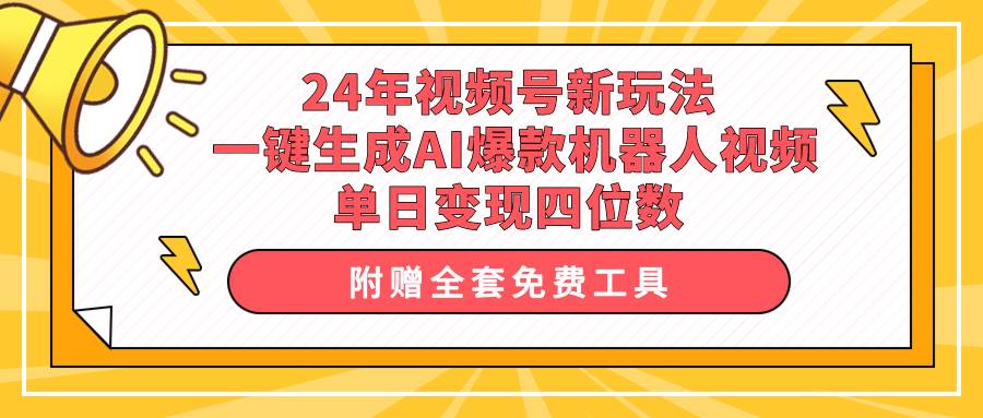 24年视频号新玩法 一键生成AI爆款机器人视频，单日轻松变现四位数-搜易资源网