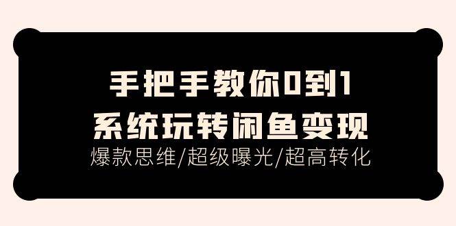 手把手教你0到1系统玩转闲鱼变现，爆款思维/超级曝光/超高转化（15节课）-搜易资源网