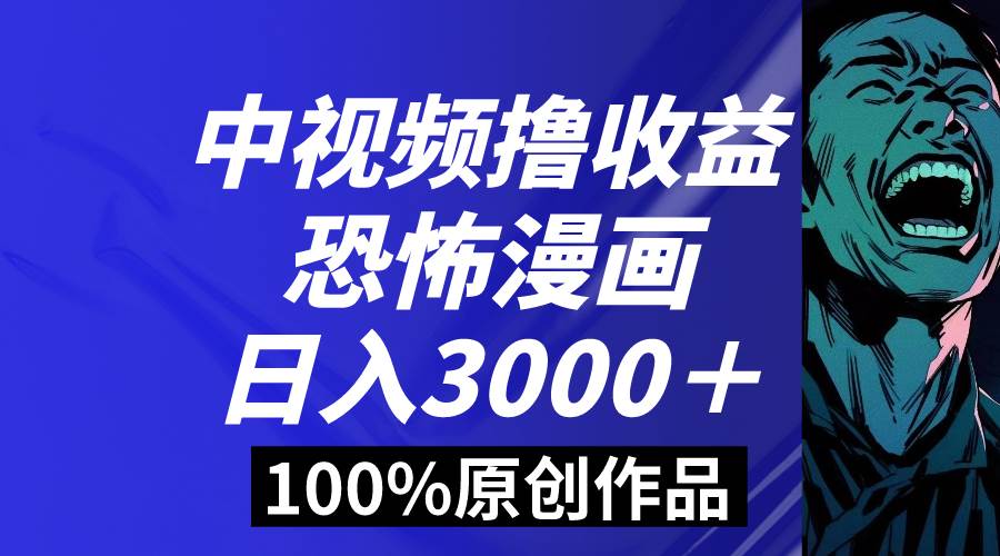 中视频恐怖漫画暴力撸收益，日入3000＋，100%原创玩法，小白轻松上手多…-搜易资源网