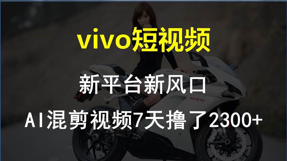 vivo短视频:新平台新风口，AI混剪视频7天撸了2300+-搜易资源网