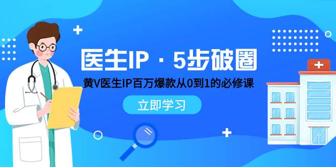 医生IP·5步破圈：黄V医生IP百万爆款从0到1的必修课 学习内容运营的底层逻辑-搜易资源网