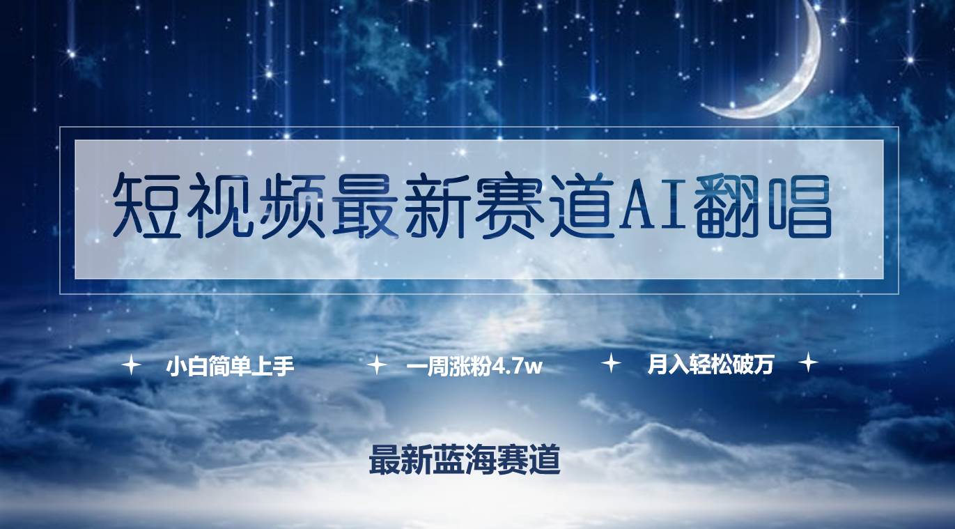 短视频最新赛道AI翻唱，一周涨粉4.7w，小白也能上手，月入轻松破万-搜易资源网