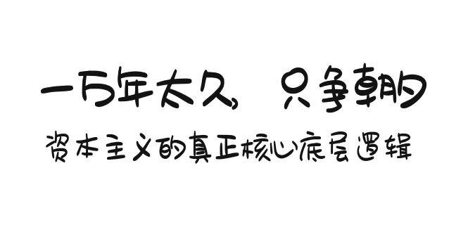某付费文章《一万年太久，只争朝夕：资本主义的真正核心底层逻辑》-搜易资源网