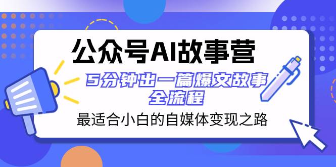 公众号AI 故事营 最适合小白的自媒体变现之路  5分钟出一篇爆文故事 全流程-搜易资源网