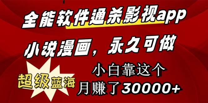 全能软件通杀影视app小说漫画，超级蓝海，小白靠这个月赚了30000+永久可玩-搜易资源网