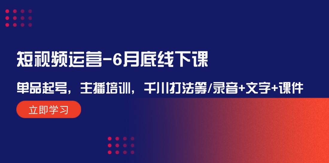 短视频运营-6月底线下课：单品起号，主播培训，千川打法等/录音+文字+课件-搜易资源网