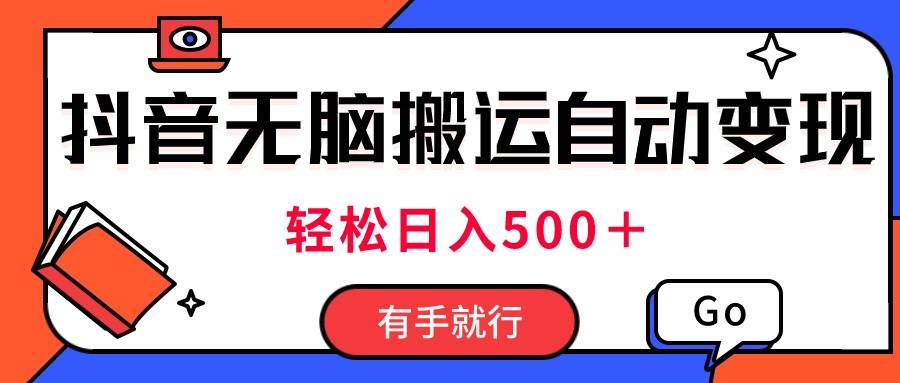最新抖音视频搬运自动变现，日入500＋！每天两小时，有手就行-搜易资源网