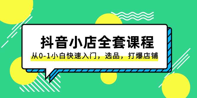 抖音小店-全套课程，从0-1小白快速入门，选品，打爆店铺（131节课）-搜易资源网