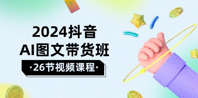 2024抖音AI图文带货班：在这个赛道上  乘风破浪 拿到好效果（26节课）-搜易资源网