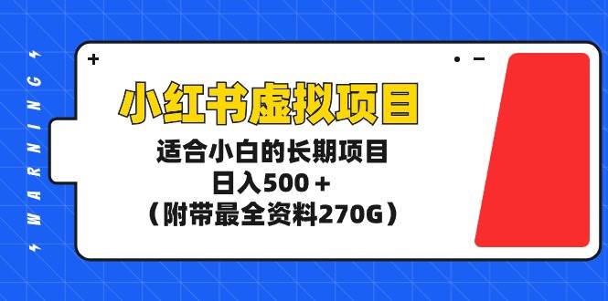 小红书虚拟项目，适合小白的长期项目，日入500＋（附带最全资料270G）-搜易资源网