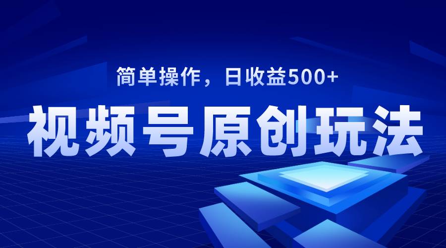 视频号原创视频玩法，日收益500+-搜易资源网