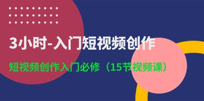 3小时-入门短视频创作：短视频创作入门必修（15节视频课）-搜易资源网