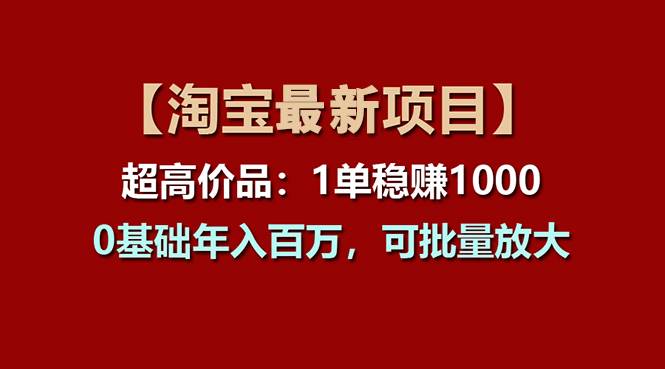 【淘宝项目】超高价品：1单赚1000多，0基础年入百万，可批量放大-搜易资源网