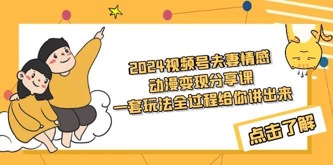 2024视频号夫妻情感动漫变现分享课 一套玩法全过程给你讲出来（教程+素材）-搜易资源网