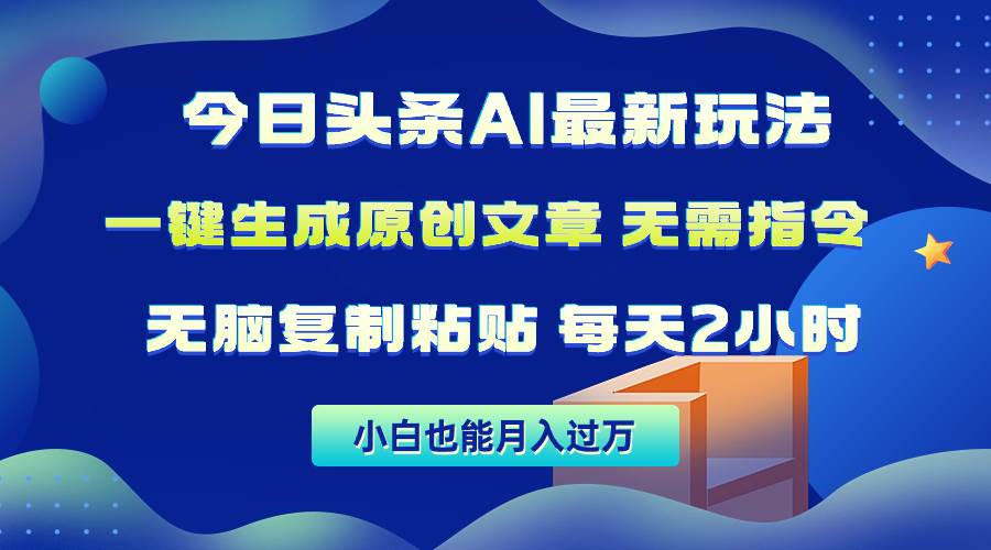 今日头条AI最新玩法  无需指令 无脑复制粘贴 1分钟一篇原创文章 月入过万-搜易资源网