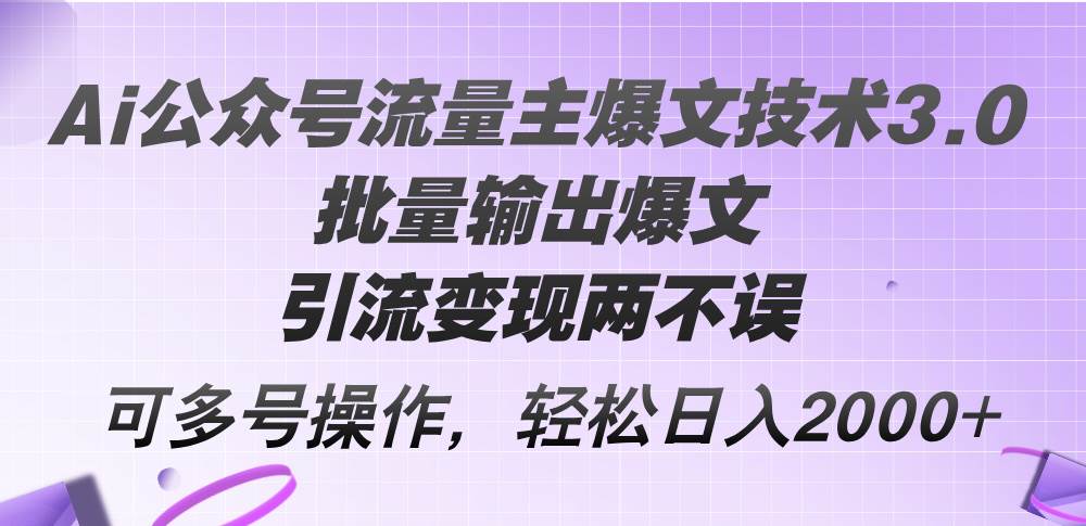 Ai公众号流量主爆文技术3.0，批量输出爆文，引流变现两不误，多号操作…-搜易资源网