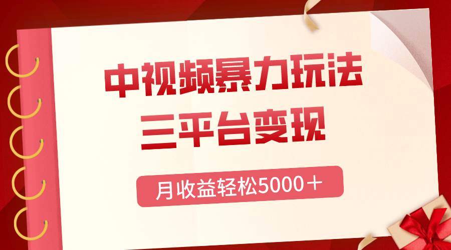 三平台变现，月收益轻松5000＋，中视频暴力玩法，每日热点的正确打开方式-搜易资源网