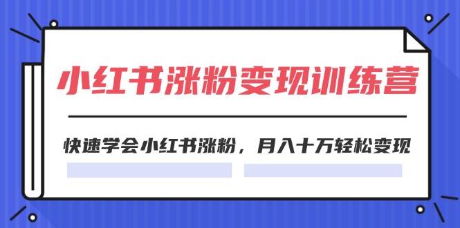 2024小红书涨粉变现训练营，快速学会小红书涨粉，月入十万轻松变现(40节)-搜易资源网
