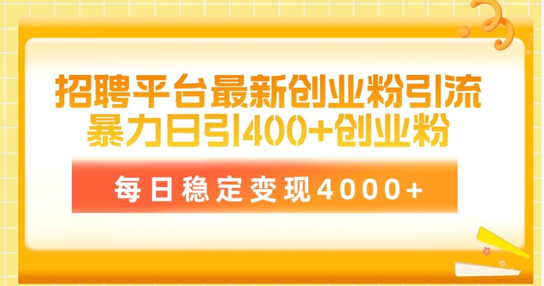 招聘平台最新创业粉引流技术，简单操作日引创业粉400+，每日稳定变现4000+-搜易资源网