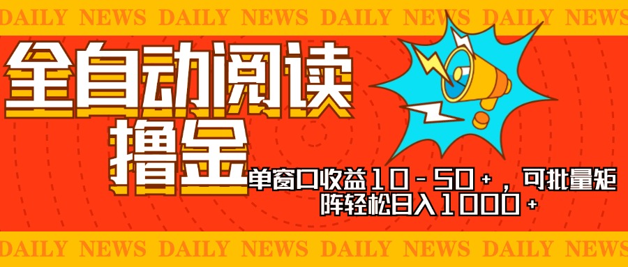 全自动阅读撸金，单窗口收益10-50+，可批量矩阵轻松日入1000+，新手小…-搜易资源网