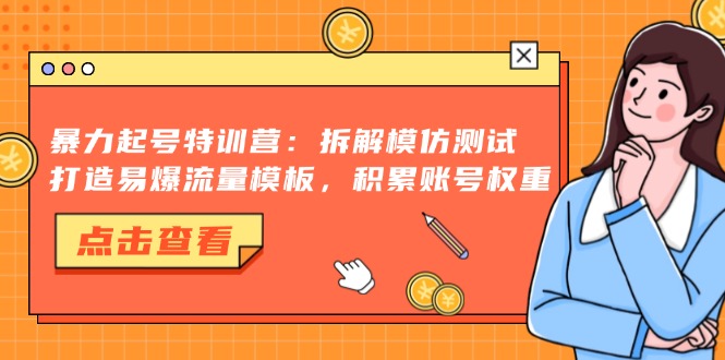 暴力起号特训营：拆解模仿测试，打造易爆流量模板，积累账号权重-搜易资源网