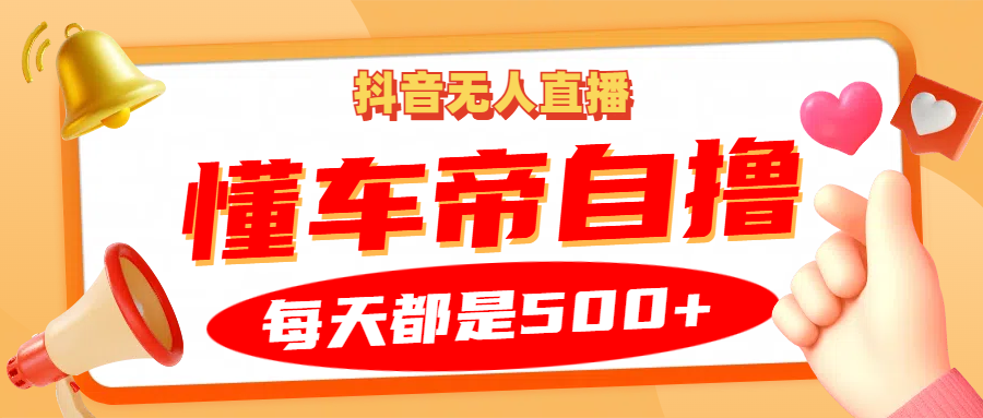 抖音无人直播“懂车帝”自撸玩法，每天2小时收益500+-搜易资源网