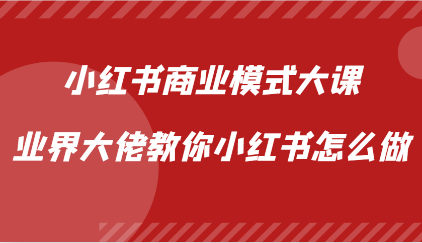 小红书商业模式大课，业界大佬教你小红书怎么做【视频课】-搜易资源网