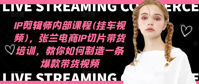 IP剪辑师内部课程(挂车视频)（更新11月），张兰电商IP切片带货培训，教你如何制造一条爆款带货视频-搜易资源网