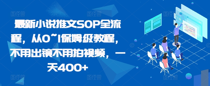 最新小说推文SOP全流程，从0~1保姆级教程，不用出镜不用拍视频，一天400+-搜易资源网