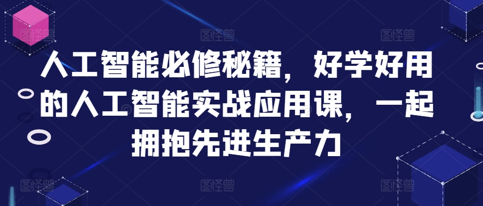 人工智能必修秘籍，好学好用的人工智能实战应用课，一起拥抱先进生产力-搜易资源网