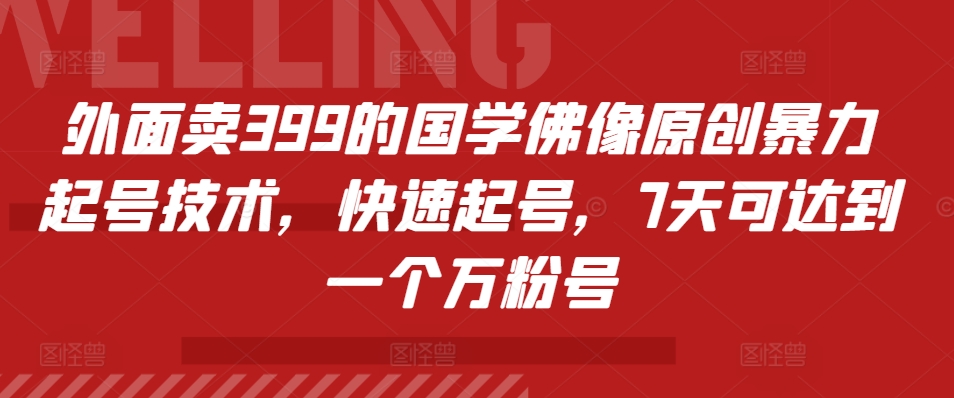 外面卖399的国学佛像原创暴力起号技术，快速起号，7天可达到一个万粉号-搜易资源网