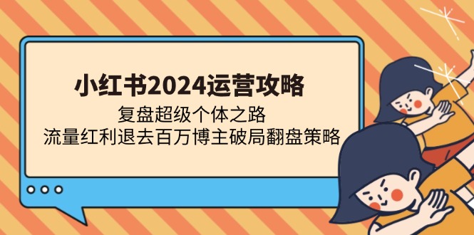 小红书2024运营攻略：复盘超级个体之路 流量红利退去百万博主破局翻盘-搜易资源网