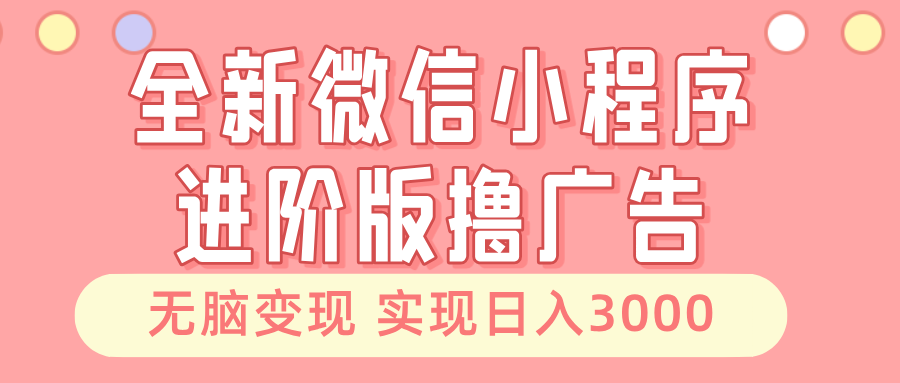 全新微信小程序进阶版撸广告 无脑变现睡后也有收入 日入3000＋-搜易资源网