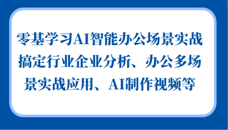 零基学习AI智能办公场景实战,搞定行业企业分析、办公多场景实战应用、AI制作视频等-百盟网